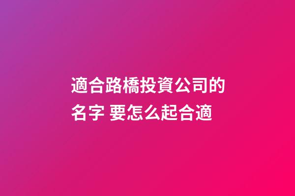 適合路橋投資公司的名字 要怎么起合適-第1張-公司起名-玄機(jī)派